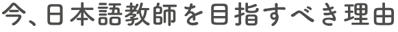 今、日本語教師を目指すべき理由