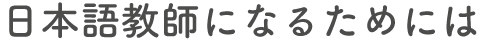日本語教師になるためには