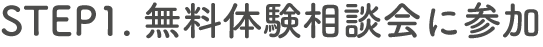 STEP1.無料体験相談会に参加