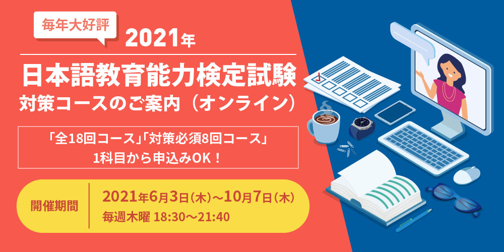 毎年大好評　2021年　日本語教育能力検定試験 対策コースのご案内（オンライン）　「全18回コース」「対策必須8回コース」1科目から申込みOK！　開催期間 2021年6月3日（木）〜10月7日（木）　毎週木曜 18:30〜21:40